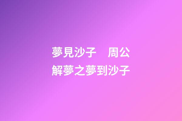 夢見沙子　周公解夢之夢到沙子